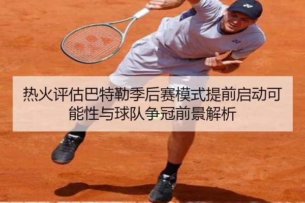 热火评估巴特勒季后赛模式提前启动可能性与球队争冠前景解析