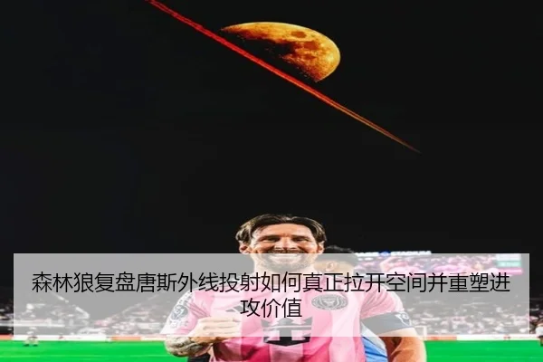 森林狼复盘唐斯外线投射如何真正拉开空间并重塑进攻价值