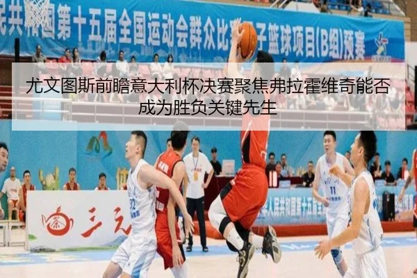 尤文图斯前瞻意大利杯决赛聚焦弗拉霍维奇能否成为胜负关键先生