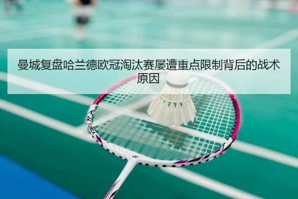 曼城复盘哈兰德欧冠淘汰赛屡遭重点限制背后的战术原因