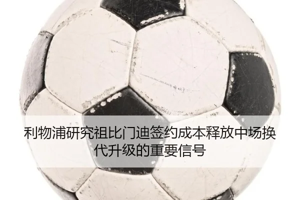 利物浦研究祖比门迪签约成本释放中场换代升级的重要信号